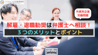 【外資系企業労働問題】解雇・退職勧奨は弁護士へ相談！３つのメリットとポイント