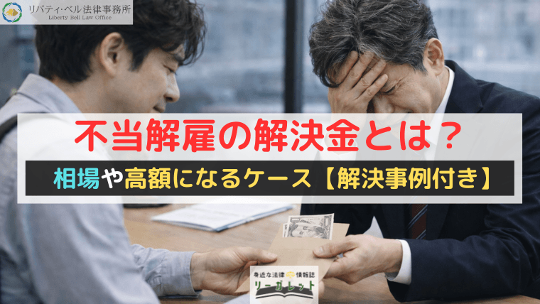 不当解雇の解決金とは？相場や高額になるケース【解決事例付き】